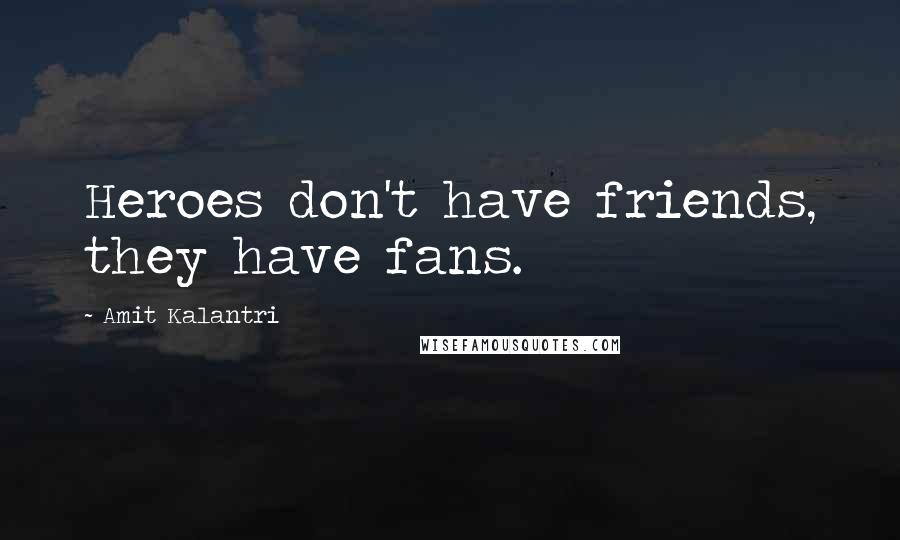 Amit Kalantri Quotes: Heroes don't have friends, they have fans.