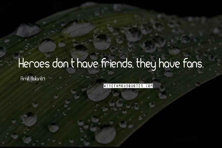 Amit Kalantri Quotes: Heroes don't have friends, they have fans.