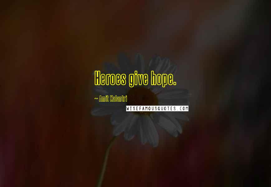 Amit Kalantri Quotes: Heroes give hope.