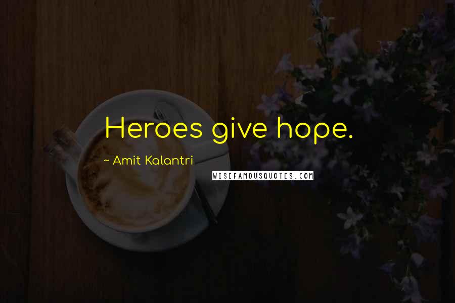 Amit Kalantri Quotes: Heroes give hope.