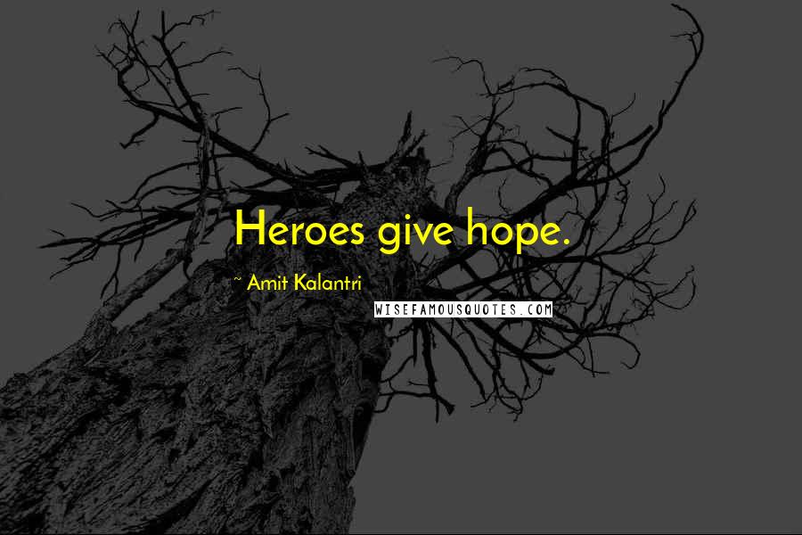 Amit Kalantri Quotes: Heroes give hope.