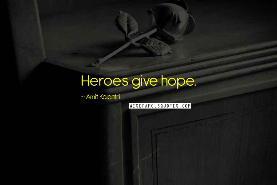 Amit Kalantri Quotes: Heroes give hope.