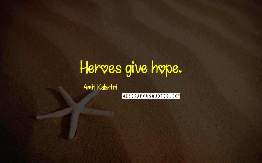 Amit Kalantri Quotes: Heroes give hope.