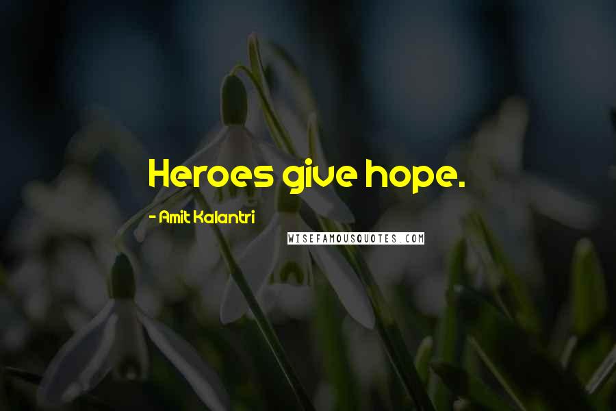Amit Kalantri Quotes: Heroes give hope.