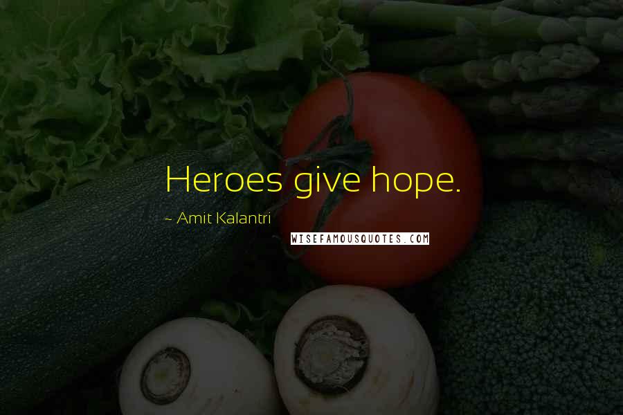 Amit Kalantri Quotes: Heroes give hope.