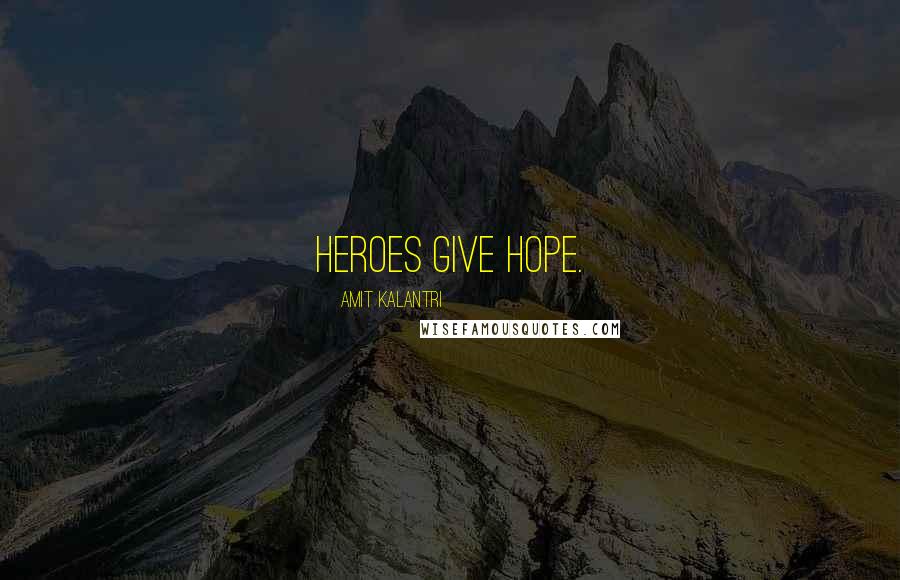 Amit Kalantri Quotes: Heroes give hope.