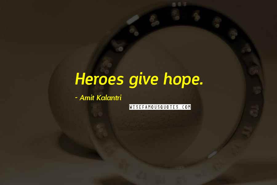 Amit Kalantri Quotes: Heroes give hope.