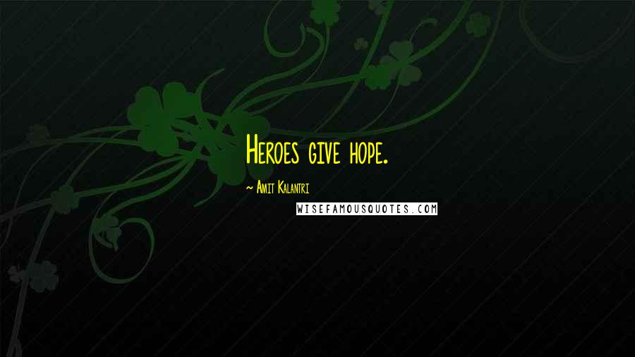 Amit Kalantri Quotes: Heroes give hope.