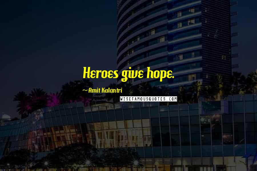 Amit Kalantri Quotes: Heroes give hope.