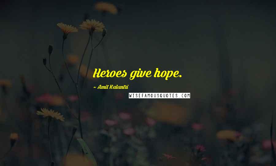 Amit Kalantri Quotes: Heroes give hope.