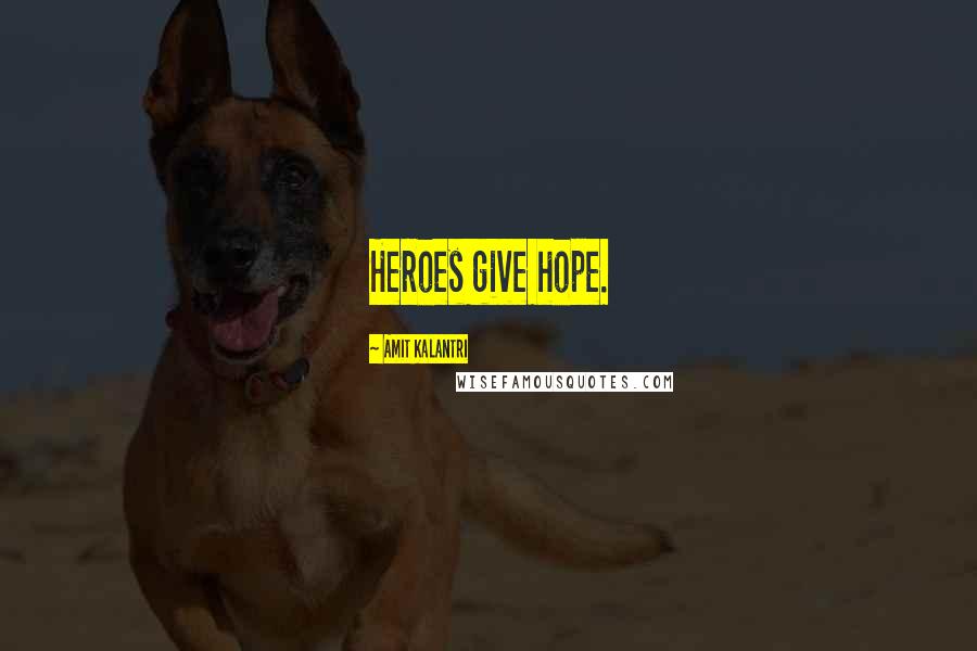 Amit Kalantri Quotes: Heroes give hope.