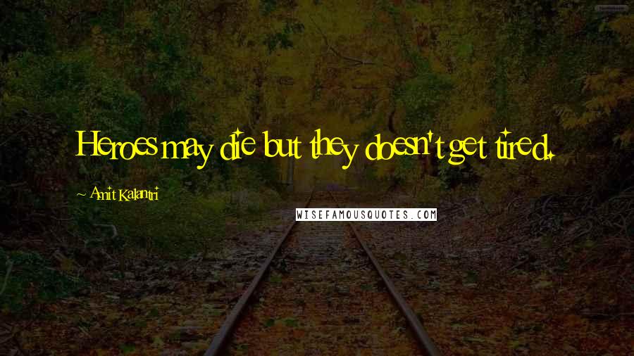 Amit Kalantri Quotes: Heroes may die but they doesn't get tired.