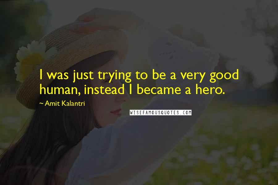 Amit Kalantri Quotes: I was just trying to be a very good human, instead I became a hero.