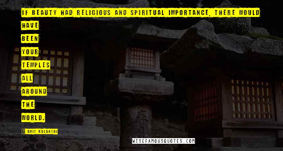 Amit Kalantri Quotes: If beauty had religious and spiritual importance, there would have been your temples all around the world.