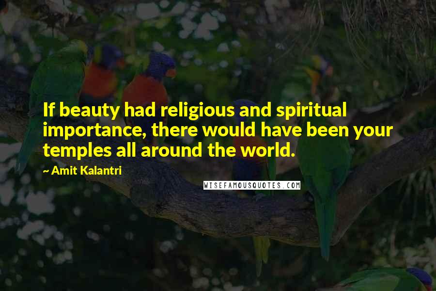 Amit Kalantri Quotes: If beauty had religious and spiritual importance, there would have been your temples all around the world.