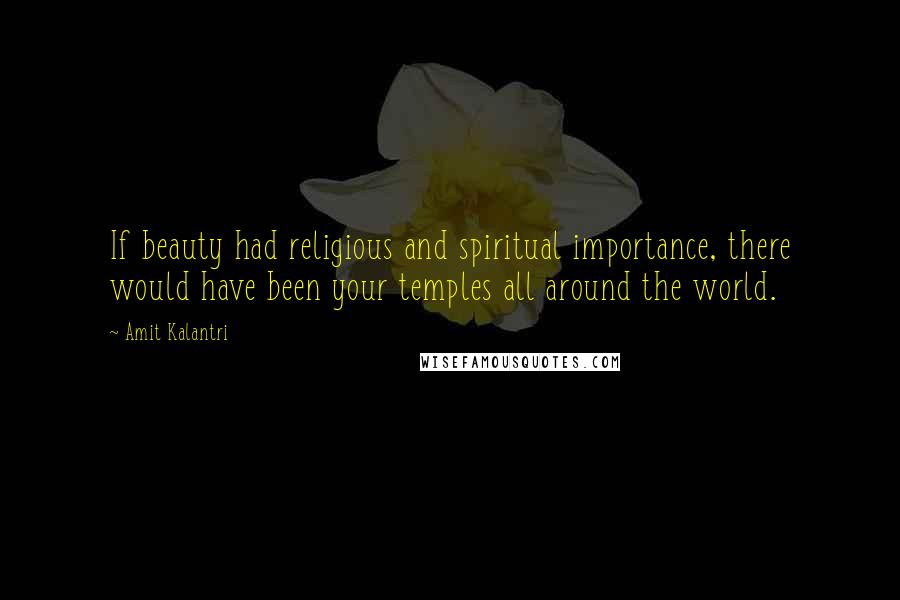 Amit Kalantri Quotes: If beauty had religious and spiritual importance, there would have been your temples all around the world.