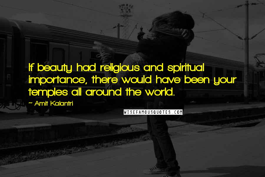 Amit Kalantri Quotes: If beauty had religious and spiritual importance, there would have been your temples all around the world.