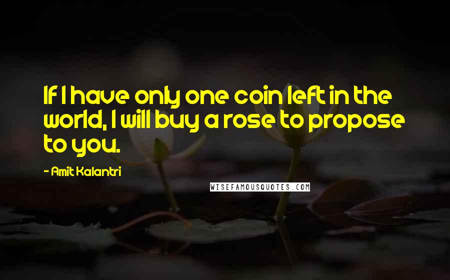 Amit Kalantri Quotes: If I have only one coin left in the world, I will buy a rose to propose to you.