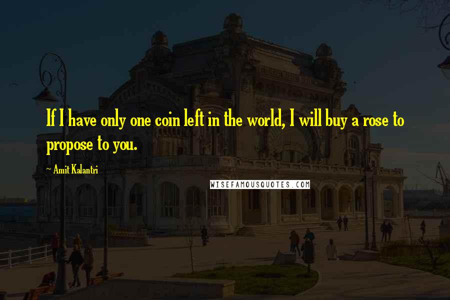 Amit Kalantri Quotes: If I have only one coin left in the world, I will buy a rose to propose to you.