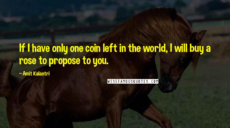 Amit Kalantri Quotes: If I have only one coin left in the world, I will buy a rose to propose to you.