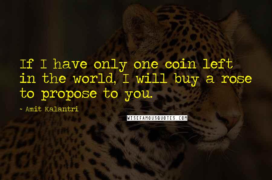 Amit Kalantri Quotes: If I have only one coin left in the world, I will buy a rose to propose to you.