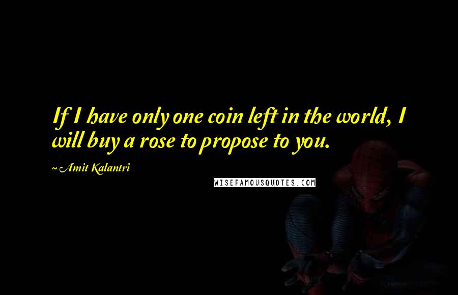 Amit Kalantri Quotes: If I have only one coin left in the world, I will buy a rose to propose to you.