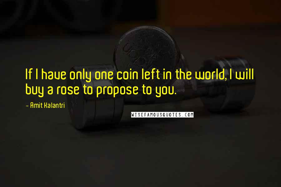 Amit Kalantri Quotes: If I have only one coin left in the world, I will buy a rose to propose to you.