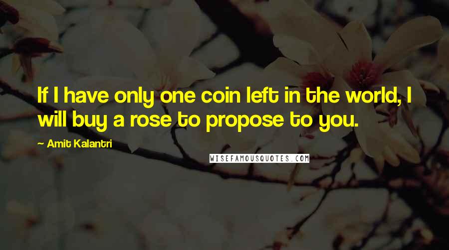 Amit Kalantri Quotes: If I have only one coin left in the world, I will buy a rose to propose to you.