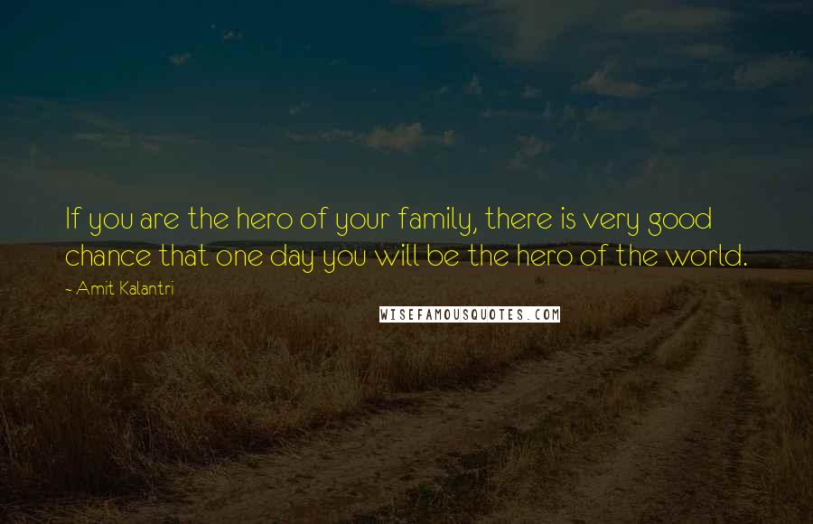 Amit Kalantri Quotes: If you are the hero of your family, there is very good chance that one day you will be the hero of the world.