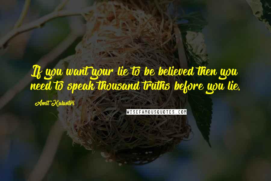 Amit Kalantri Quotes: If you want your lie to be believed then you need to speak thousand truths before you lie.