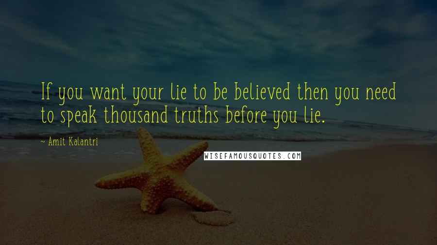 Amit Kalantri Quotes: If you want your lie to be believed then you need to speak thousand truths before you lie.