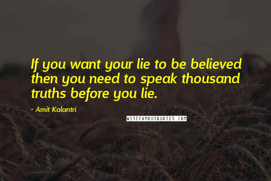 Amit Kalantri Quotes: If you want your lie to be believed then you need to speak thousand truths before you lie.