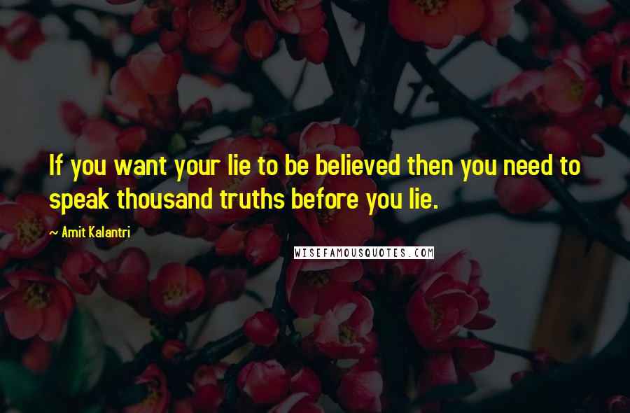 Amit Kalantri Quotes: If you want your lie to be believed then you need to speak thousand truths before you lie.