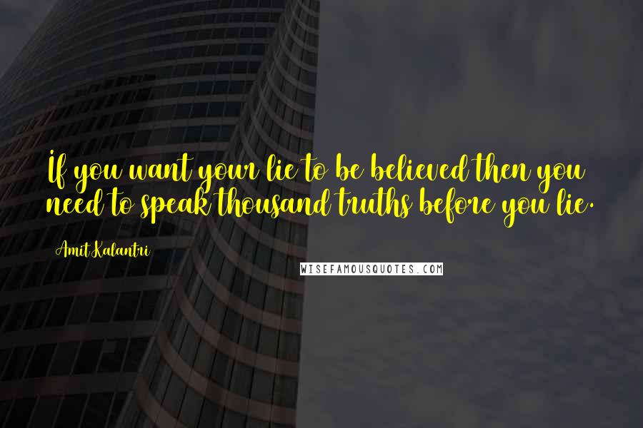 Amit Kalantri Quotes: If you want your lie to be believed then you need to speak thousand truths before you lie.