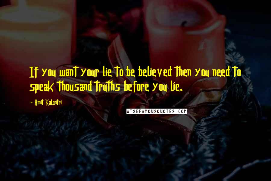 Amit Kalantri Quotes: If you want your lie to be believed then you need to speak thousand truths before you lie.