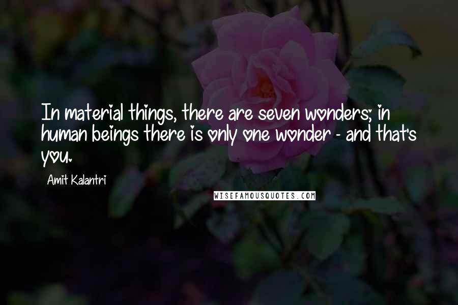 Amit Kalantri Quotes: In material things, there are seven wonders; in human beings there is only one wonder - and that's you.