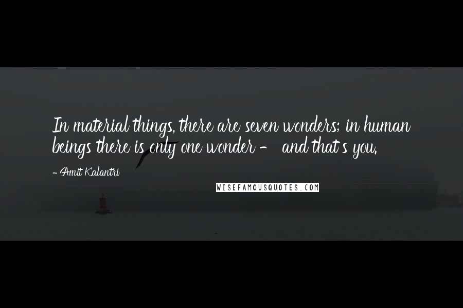 Amit Kalantri Quotes: In material things, there are seven wonders; in human beings there is only one wonder - and that's you.