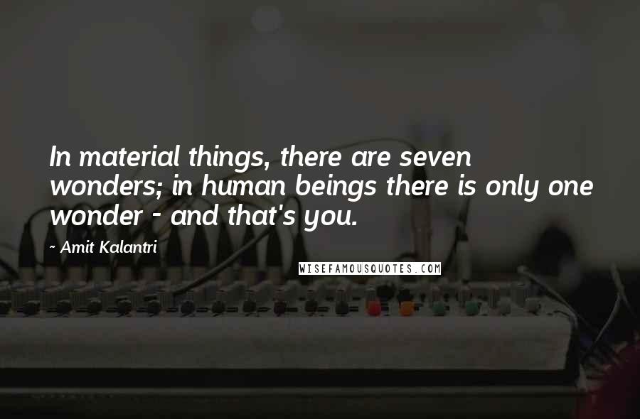 Amit Kalantri Quotes: In material things, there are seven wonders; in human beings there is only one wonder - and that's you.