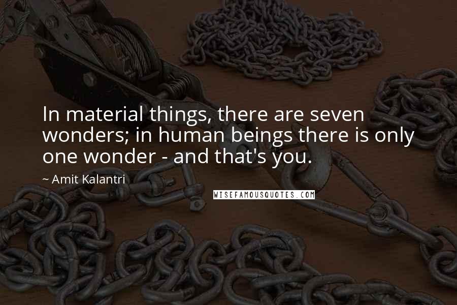 Amit Kalantri Quotes: In material things, there are seven wonders; in human beings there is only one wonder - and that's you.
