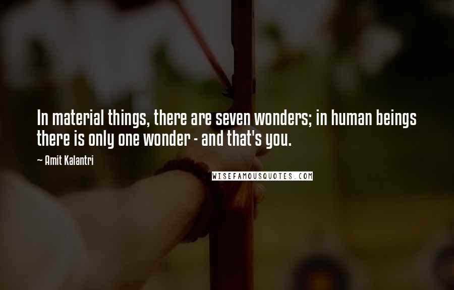 Amit Kalantri Quotes: In material things, there are seven wonders; in human beings there is only one wonder - and that's you.