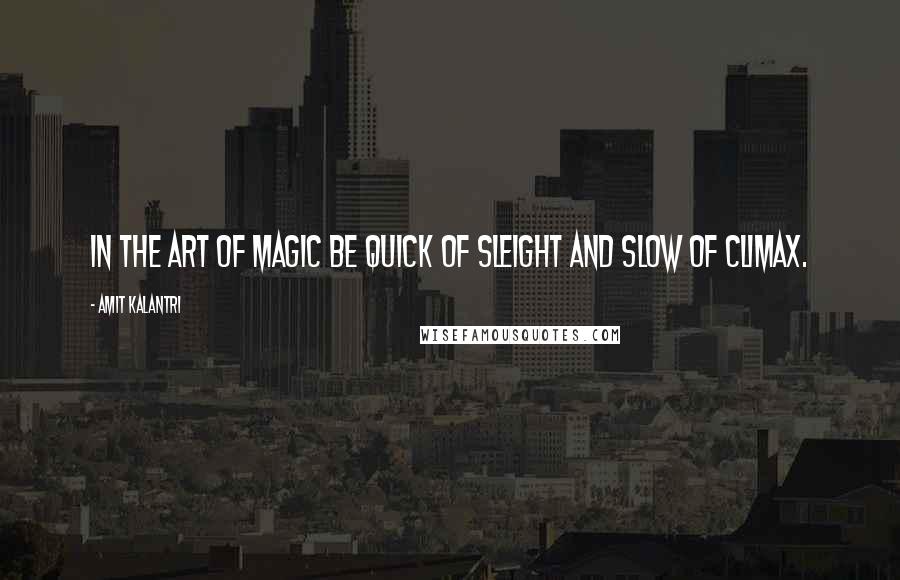 Amit Kalantri Quotes: In the art of magic be quick of sleight and slow of climax.