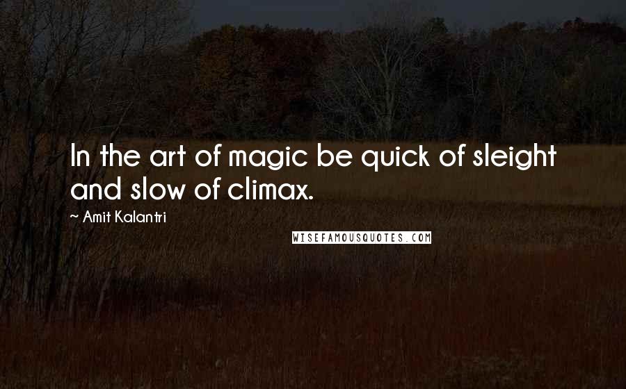 Amit Kalantri Quotes: In the art of magic be quick of sleight and slow of climax.