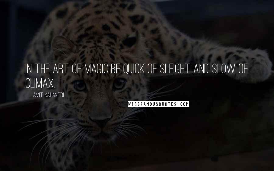 Amit Kalantri Quotes: In the art of magic be quick of sleight and slow of climax.