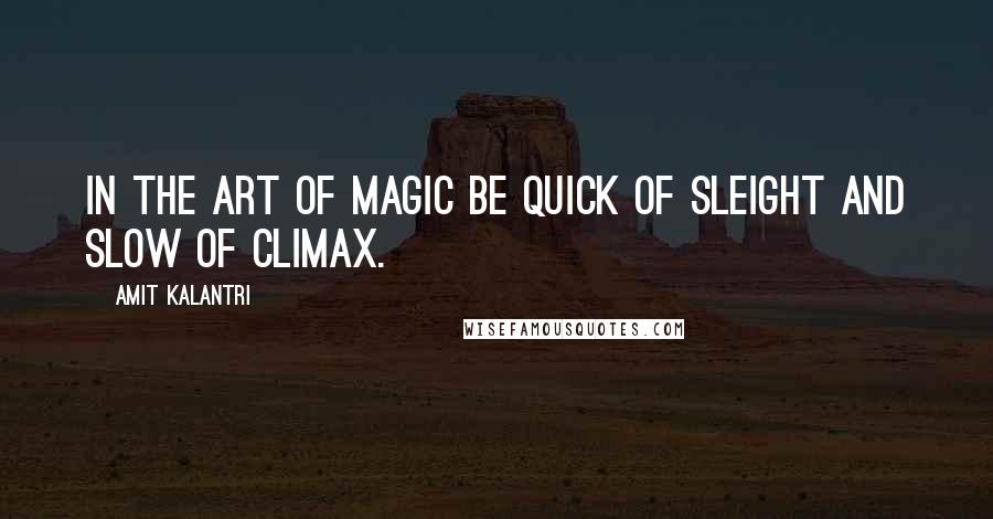 Amit Kalantri Quotes: In the art of magic be quick of sleight and slow of climax.