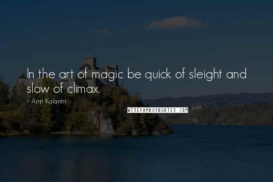 Amit Kalantri Quotes: In the art of magic be quick of sleight and slow of climax.