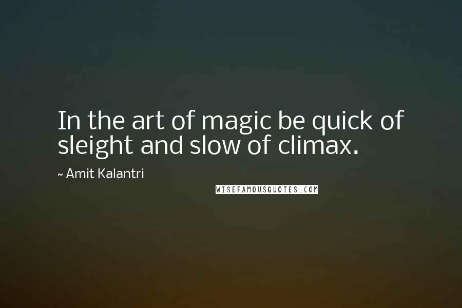 Amit Kalantri Quotes: In the art of magic be quick of sleight and slow of climax.