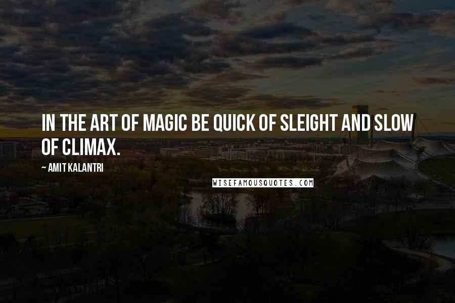 Amit Kalantri Quotes: In the art of magic be quick of sleight and slow of climax.