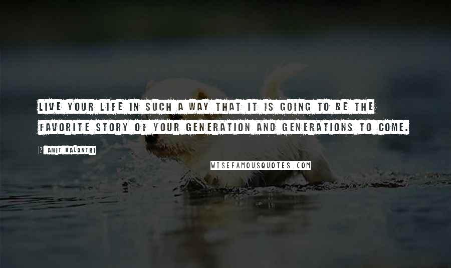 Amit Kalantri Quotes: Live your life in such a way that it is going to be the favorite story of your generation and generations to come.