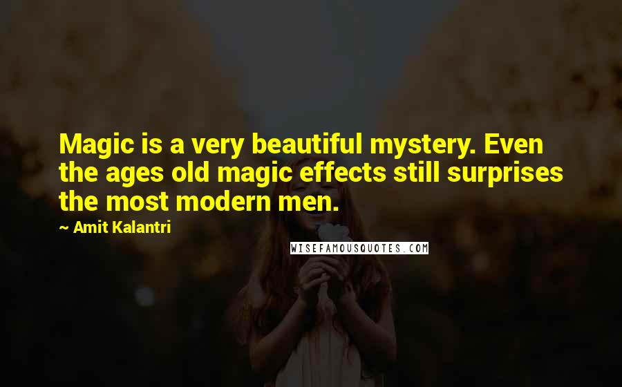 Amit Kalantri Quotes: Magic is a very beautiful mystery. Even the ages old magic effects still surprises the most modern men.