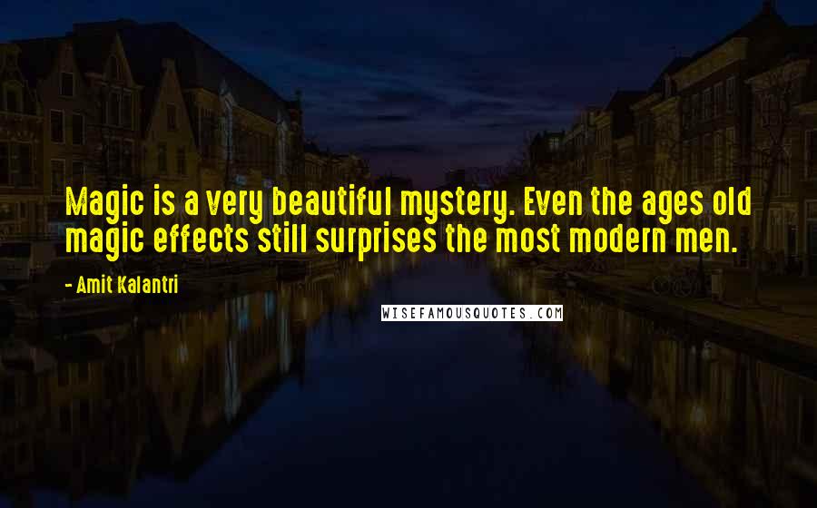 Amit Kalantri Quotes: Magic is a very beautiful mystery. Even the ages old magic effects still surprises the most modern men.